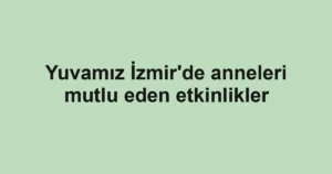 Yuvamız İzmir'de anneleri mutlu eden etkinlikler