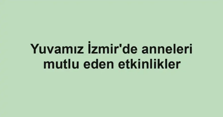 Yuvamız İzmir'de anneleri mutlu eden etkinlikler