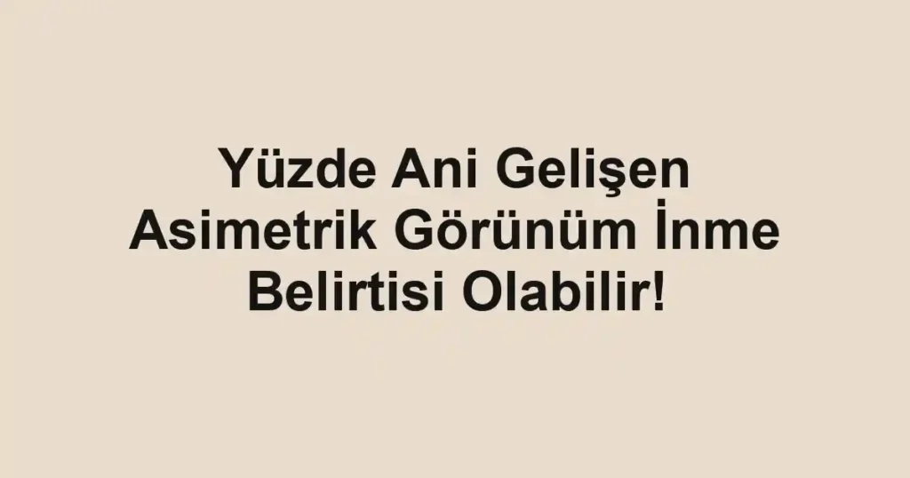 Yüzde Ani Gelişen Asimetrik Görünüm İnme Belirtisi Olabilir!