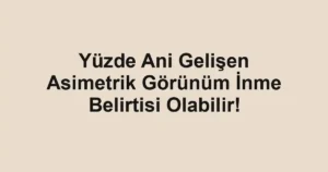 Yüzde Ani Gelişen Asimetrik Görünüm İnme Belirtisi Olabilir!