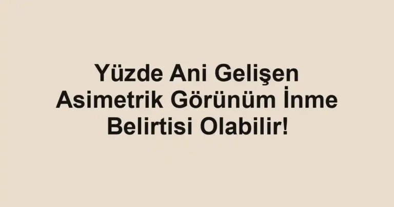 Yüzde Ani Gelişen Asimetrik Görünüm İnme Belirtisi Olabilir!