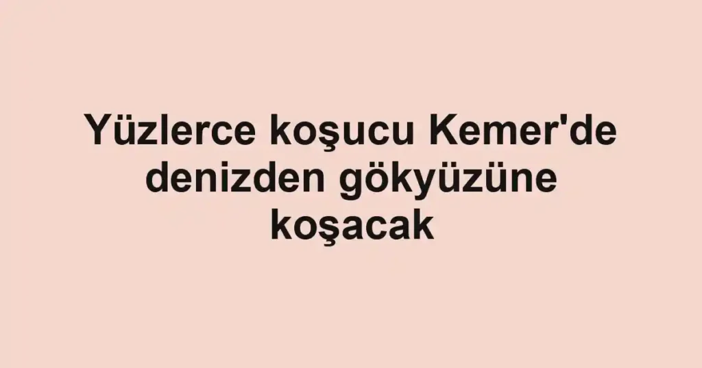 Yüzlerce koşucu Kemer'de denizden gökyüzüne koşacak