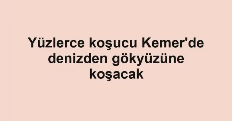 Yüzlerce koşucu Kemer'de denizden gökyüzüne koşacak