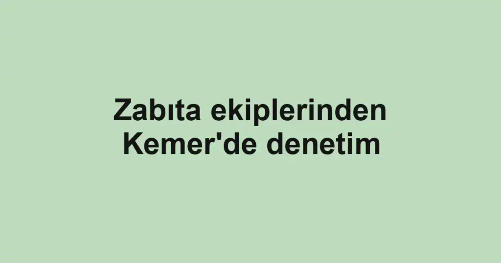 Zabıta ekiplerinden Kemer'de denetim
