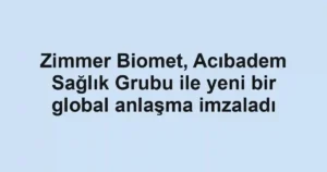 Zimmer Biomet, Acıbadem Sağlık Grubu ile yeni bir global anlaşma imzaladı