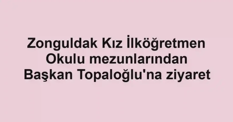 Zonguldak Kız İlköğretmen Okulu mezunlarından Başkan Topaloğlu'na ziyaret